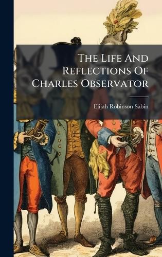 Cover image for The Life And Reflections Of Charles Observator