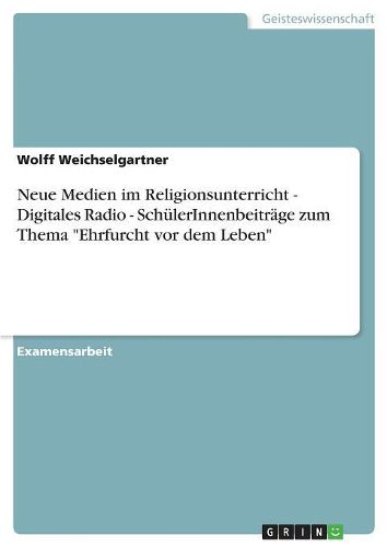 Cover image for Neue Medien Im Religionsunterricht - Digitales Radio - Schulerinnenbeitrage Zum Thema Ehrfurcht VOR Dem Leben