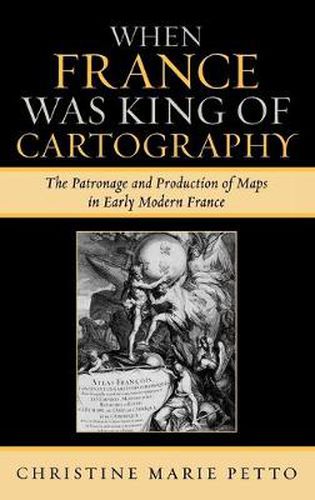 When France Was King of Cartography: The Patronage and Production of Maps in Early Modern France