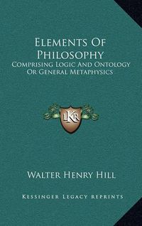 Cover image for Elements of Philosophy: Comprising Logic and Ontology or General Metaphysics