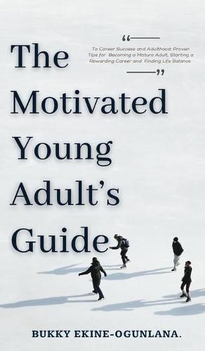 The Motivated Young Adult's Guide to Career Success and Adulthood: Proven Tips for Becoming a Mature Adult, Starting a Rewarding Career and Finding Life Balance