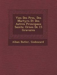 Cover image for Vies Des P Res, Des Martyrs Et Des Autres Principaux Saints: Orn Es de 15 Gravures