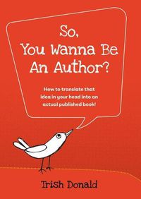 Cover image for So, You Wanna Be an Author?: How to translate that idea in your head into an actual published book!