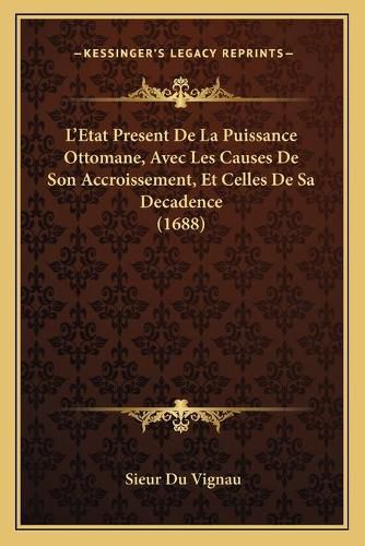 Cover image for L'Etat Present de La Puissance Ottomane, Avec Les Causes de Son Accroissement, Et Celles de Sa Decadence (1688)