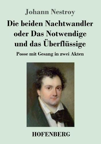 Die beiden Nachtwandler oder Das Notwendige und das UEberflussige: Posse mit Gesang in zwei Akten