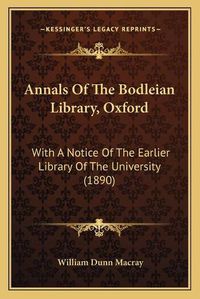 Cover image for Annals of the Bodleian Library, Oxford: With a Notice of the Earlier Library of the University (1890)