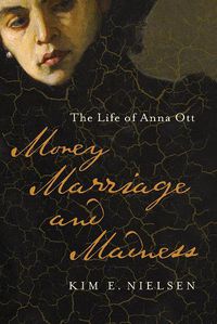 Cover image for Money, Marriage, and Madness: The Life of Anna Ott