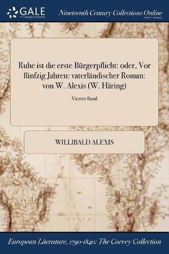 Ruhe ist die erste Burgerpflicht: oder, Vor funfzig Jahren: vaterlandischer Roman: von W. Alexis (W. Haring); Vierter Band