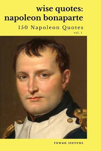 Cover image for Wise Quotes: Napoleon Bonaparte (211 Napoleon Bonaparte Quotes) French Revolutionary Leader Quote Collection