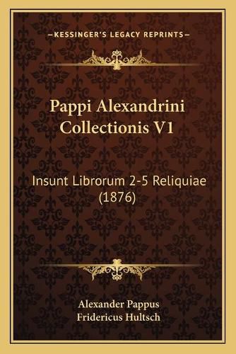 Cover image for Pappi Alexandrini Collectionis V1: Insunt Librorum 2-5 Reliquiae (1876)