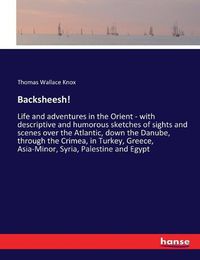 Cover image for Backsheesh!: Life and adventures in the Orient - with descriptive and humorous sketches of sights and scenes over the Atlantic, down the Danube, through the Crimea, in Turkey, Greece, Asia-Minor, Syria, Palestine and Egypt