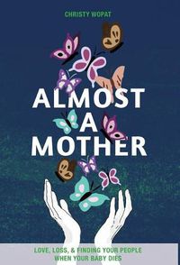 Cover image for Almost a Mother: Love, Loss, and Finding Your People When Your Baby Dies