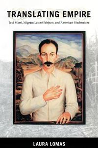 Cover image for Translating Empire: Jose Marti, Migrant Latino Subjects, and American Modernities