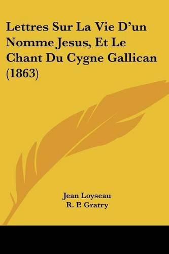 Lettres Sur La Vie D'Un Nomme Jesus, Et Le Chant Du Cygne Gallican (1863)