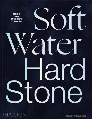 Cover image for Soft Water Hard Stone, 2021 New Museum Triennial: 2021 New Museum Triennial