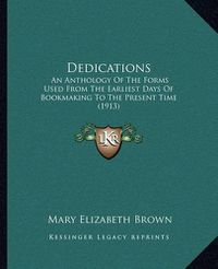 Cover image for Dedications: An Anthology of the Forms Used from the Earliest Days of Bookmaking to the Present Time (1913)