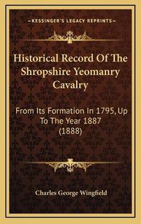 Cover image for Historical Record of the Shropshire Yeomanry Cavalry: From Its Formation in 1795, Up to the Year 1887 (1888)