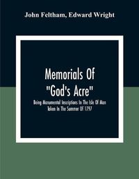 Cover image for Memorials Of  God'S Acre , Being Monumental Inscriptions In The Isle Of Man Taken In The Summer Of 1797