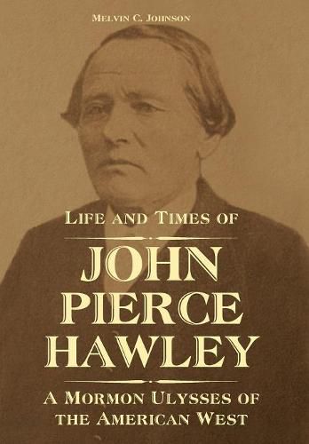 Cover image for Life and Times of John Pierce Hawley: A Mormon Ulysses of the American West