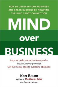 Cover image for Mind Over Business: How to Unleash Your Business and Sales Success by Rewiring the Mind/Body Connect ion