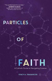 Cover image for Particles of Faith: A Catholic Guide to Navigating Science