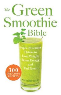 Cover image for The Green Smoothie Bible: 300 Delicious Recipes