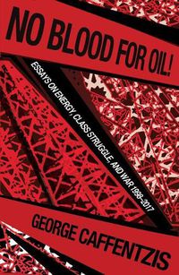 Cover image for No Blood for Oil: Essays on Energy, Class Struggle, and War 1998-2016