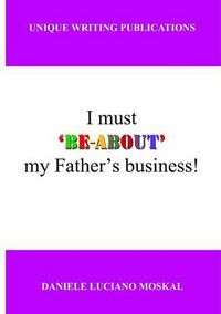 Cover image for I Must 'Be-About' My Father's Business