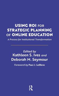 Cover image for Using ROI for Strategic Planning of Online Education: A Process for Institutional Transformation
