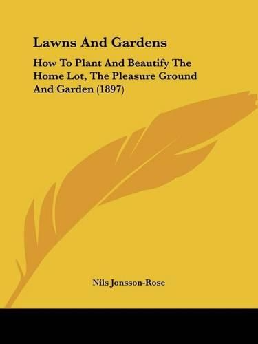 Cover image for Lawns and Gardens: How to Plant and Beautify the Home Lot, the Pleasure Ground and Garden (1897)