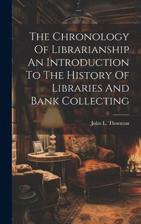 Cover image for The Chronology Of Librarianship An Introduction To The History Of Libraries And Bank Collecting