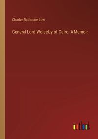 Cover image for General Lord Wolseley of Cairo; A Memoir