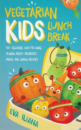 Cover image for Vegetarian Kids Lunch Break 90+ Delicious, Easy-to-Make, School-Ready, Breakfast, Snack and Lunch Recipes