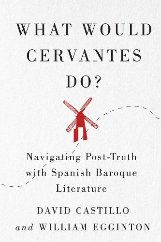 Cover image for What Would Cervantes Do?: Navigating Post-Truth with Spanish Baroque Literature