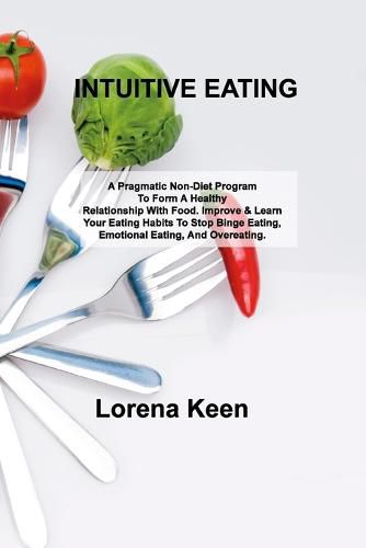 Cover image for Intuitive Eating: A Pragmatic Non-Diet Program To Form A Healthy Relationship With Food. Improve & Learn Your Eating Habits To Stop Binge Eating, Emotional Eating, And Overeating.