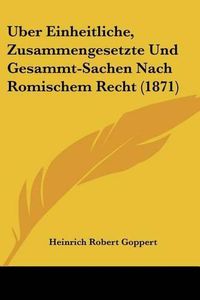 Cover image for Uber Einheitliche, Zusammengesetzte Und Gesammt-Sachen Nach Romischem Recht (1871)