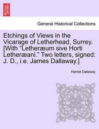 Cover image for Etchings of Views in the Vicarage of Letherhead, Surrey. [With  Lether Um Sive Horti Lether Ani.  Two Letters, Signed: J. D., i.e. James Dallaway.]