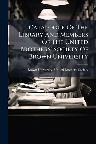 Cover image for Catalogue Of The Library And Members Of The United Brothers' Society Of Brown University