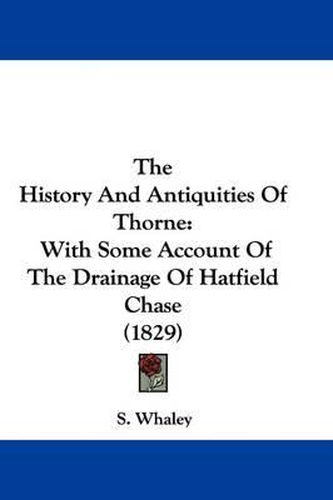 The History and Antiquities of Thorne: With Some Account of the Drainage of Hatfield Chase (1829)