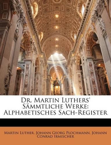 Dr. Martin Luthers' Smmtliche Werke: Alphabetisches Sach-Register