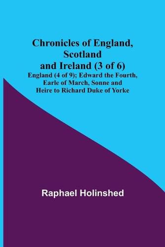 Chronicles of England, Scotland and Ireland (3 of 6): England (4 of 9); Edward the Fourth, Earle of March, Sonne and Heire to Richard Duke of Yorke