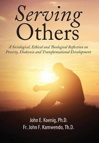 Cover image for Serving Others: A Sociological, Ethical and Theological Reflection on Poverty, Diakonia, and Transformational Development