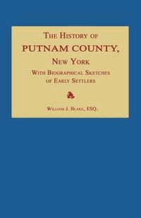 Cover image for The History of Putnam County, New York; With an Enumeration of Its Towns, Villages, Rivers, Creeks, Lakes, Ponds, Mountains, Hills and Geological Features; Local Traditions and Short Biographical Sketches of Early Settlers, Etc.