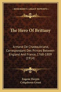 Cover image for The Hero of Brittany: Armand de Chateaubriand, Correspondant Des Princes Between England and France, 1768-1809 (1914)