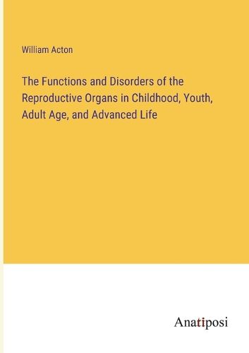 The Functions and Disorders of the Reproductive Organs in Childhood, Youth, Adult Age, and Advanced Life