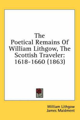 Cover image for The Poetical Remains of William Lithgow, the Scottish Traveler: 1618-1660 (1863)