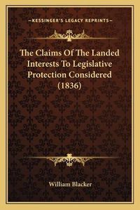 Cover image for The Claims of the Landed Interests to Legislative Protection Considered (1836)