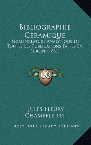 Bibliographie Ceramique: Nomenclature Analytique de Toutes Les Publications Faites En Europe (1881)