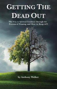 Cover image for Getting The Dead Out: The Way to Spiritual Freedom Through the Process of Pruning and How to Keep it!!!!