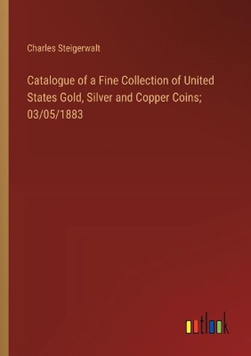 Cover image for Catalogue of a Fine Collection of United States Gold, Silver and Copper Coins; 03/05/1883